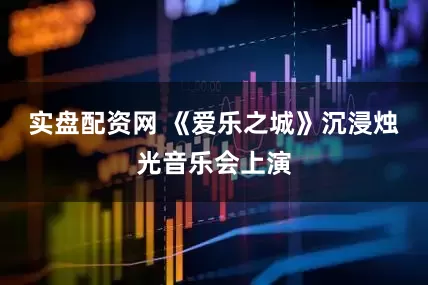 实盘配资网 《爱乐之城》沉浸烛光音乐会上演