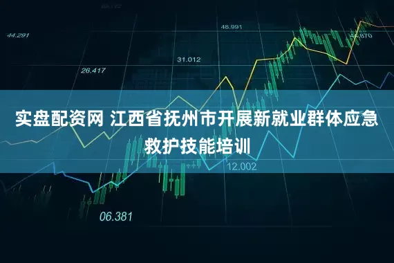 实盘配资网 江西省抚州市开展新就业群体应急救护技能培训