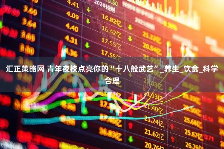 汇正策略网 青年夜校点亮你的“十八般武艺”_养生_饮食_科学合理