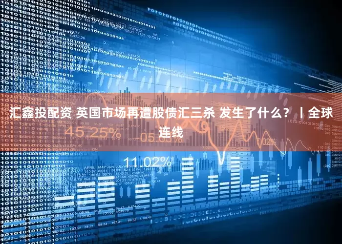 汇鑫投配资 英国市场再遭股债汇三杀 发生了什么？丨全球连线