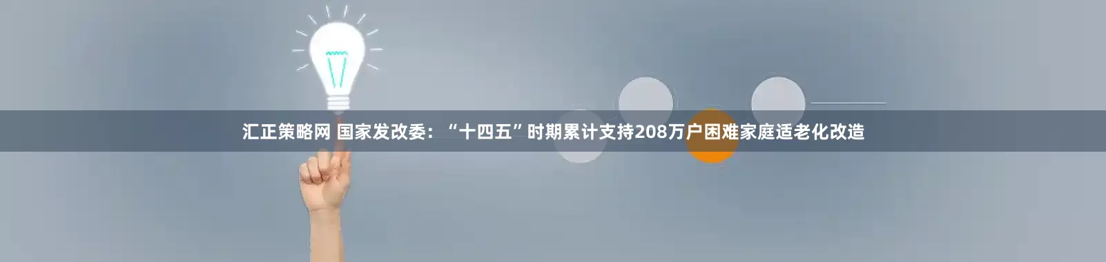 汇正策略网 国家发改委：“十四五”时期累计支持208万户困难家庭适老化改造