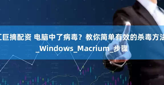 汇巨摘配资 电脑中了病毒？教你简单有效的杀毒方法！_Windows_Macrium_步骤