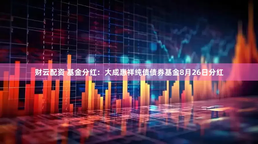 财云配资 基金分红：大成惠祥纯债债券基金8月26日分红