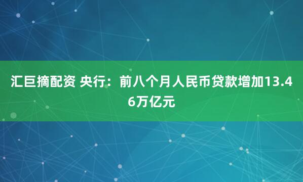 汇巨摘配资 央行：前八个月人民币贷款增加13.46万亿元