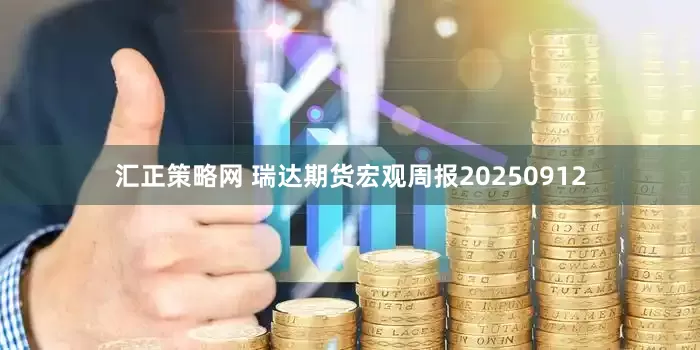汇正策略网 瑞达期货宏观周报20250912