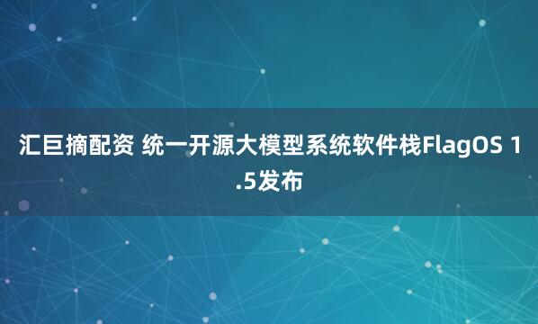 汇巨摘配资 统一开源大模型系统软件栈FlagOS 1.5发布