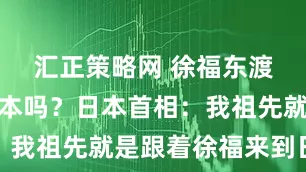 汇正策略网 徐福东渡是去了日本吗？日本首相：我祖先就是跟着徐福来到日本